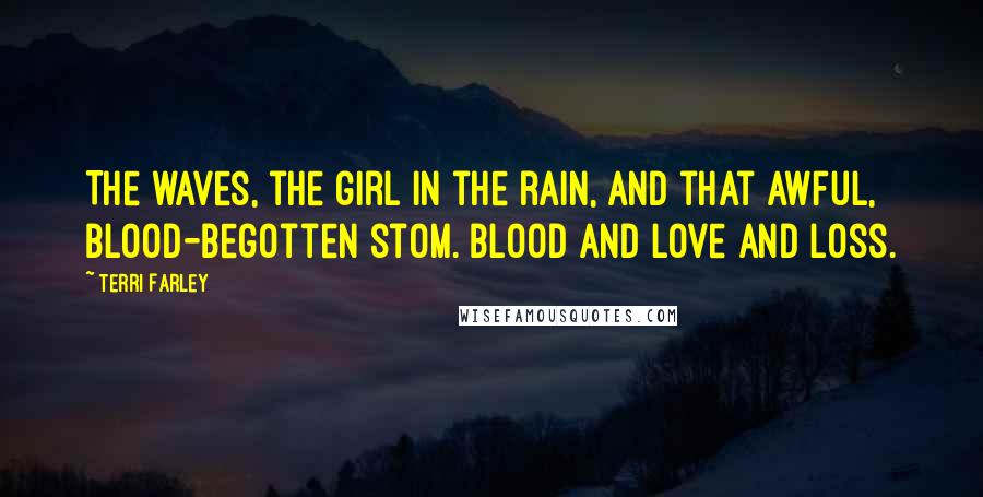 Terri Farley Quotes: The waves, the girl in the rain, and that awful, blood-begotten stom. Blood and love and loss.