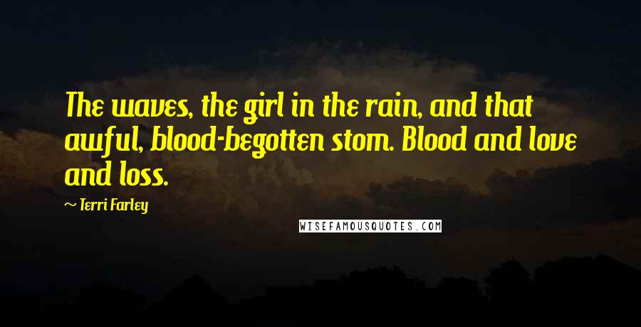 Terri Farley Quotes: The waves, the girl in the rain, and that awful, blood-begotten stom. Blood and love and loss.