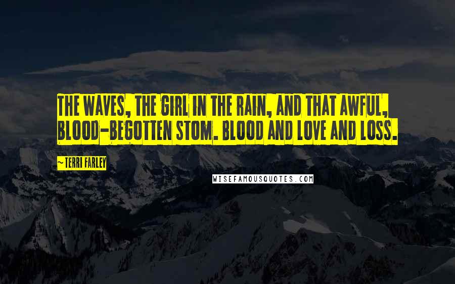 Terri Farley Quotes: The waves, the girl in the rain, and that awful, blood-begotten stom. Blood and love and loss.