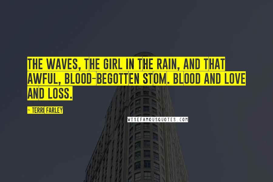 Terri Farley Quotes: The waves, the girl in the rain, and that awful, blood-begotten stom. Blood and love and loss.