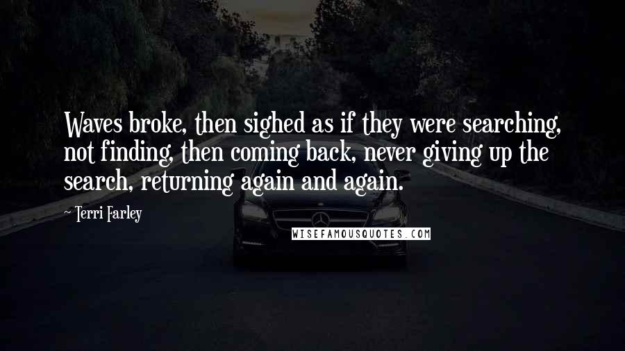 Terri Farley Quotes: Waves broke, then sighed as if they were searching, not finding, then coming back, never giving up the search, returning again and again.