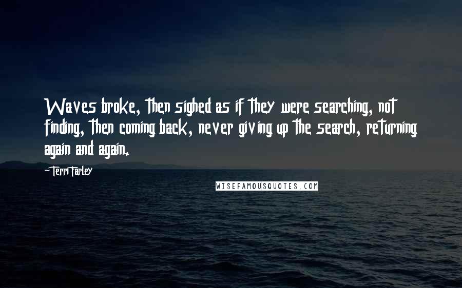 Terri Farley Quotes: Waves broke, then sighed as if they were searching, not finding, then coming back, never giving up the search, returning again and again.