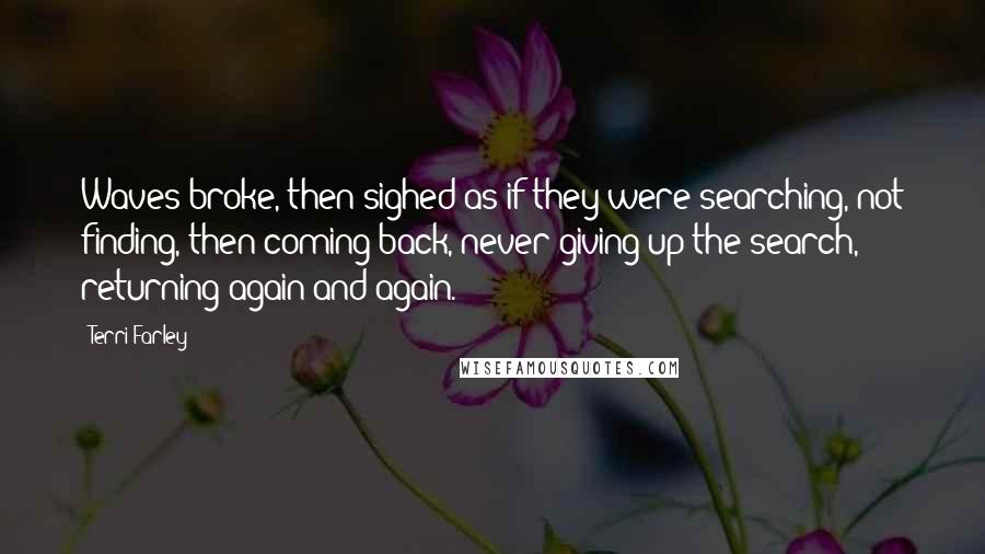 Terri Farley Quotes: Waves broke, then sighed as if they were searching, not finding, then coming back, never giving up the search, returning again and again.