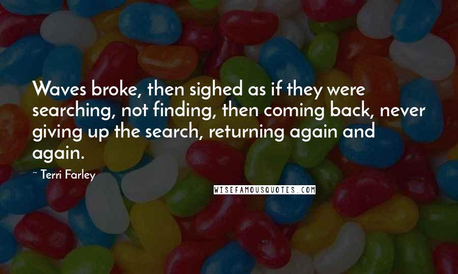 Terri Farley Quotes: Waves broke, then sighed as if they were searching, not finding, then coming back, never giving up the search, returning again and again.