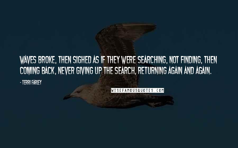 Terri Farley Quotes: Waves broke, then sighed as if they were searching, not finding, then coming back, never giving up the search, returning again and again.