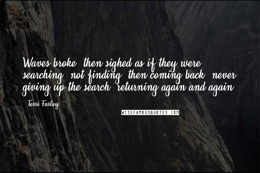 Terri Farley Quotes: Waves broke, then sighed as if they were searching, not finding, then coming back, never giving up the search, returning again and again.