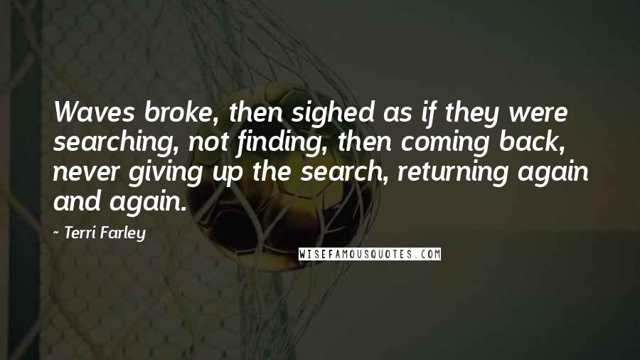 Terri Farley Quotes: Waves broke, then sighed as if they were searching, not finding, then coming back, never giving up the search, returning again and again.