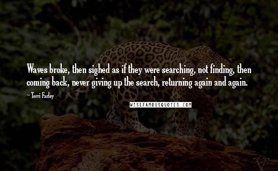 Terri Farley Quotes: Waves broke, then sighed as if they were searching, not finding, then coming back, never giving up the search, returning again and again.