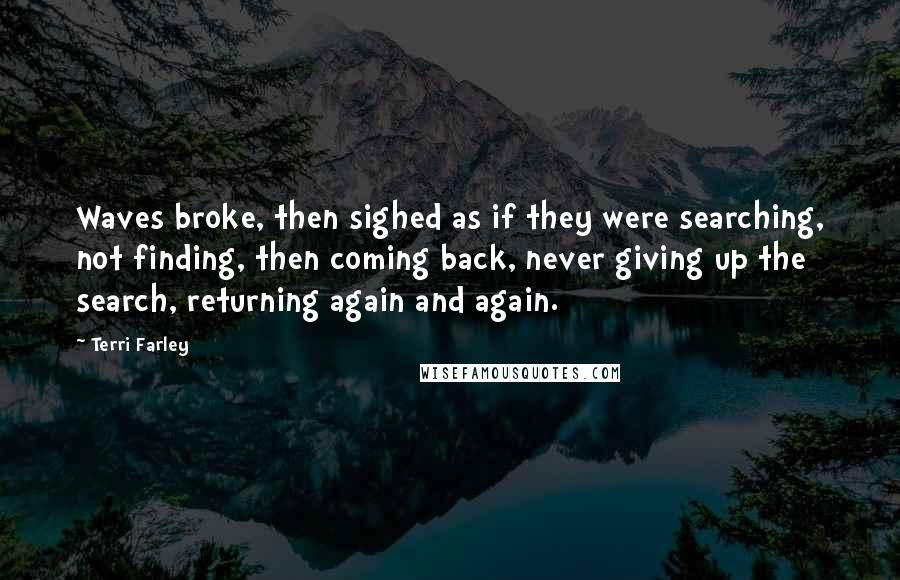 Terri Farley Quotes: Waves broke, then sighed as if they were searching, not finding, then coming back, never giving up the search, returning again and again.