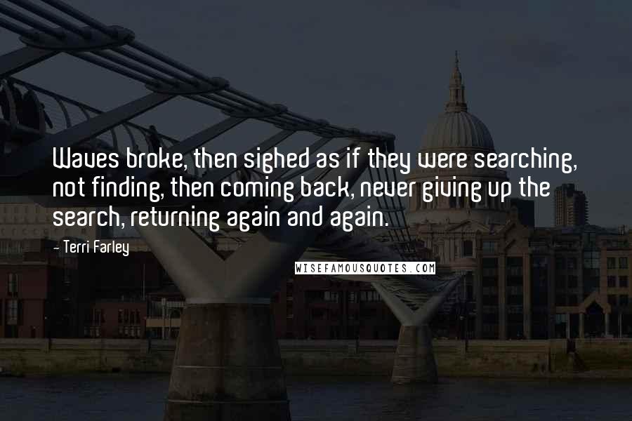 Terri Farley Quotes: Waves broke, then sighed as if they were searching, not finding, then coming back, never giving up the search, returning again and again.