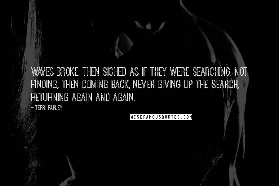 Terri Farley Quotes: Waves broke, then sighed as if they were searching, not finding, then coming back, never giving up the search, returning again and again.