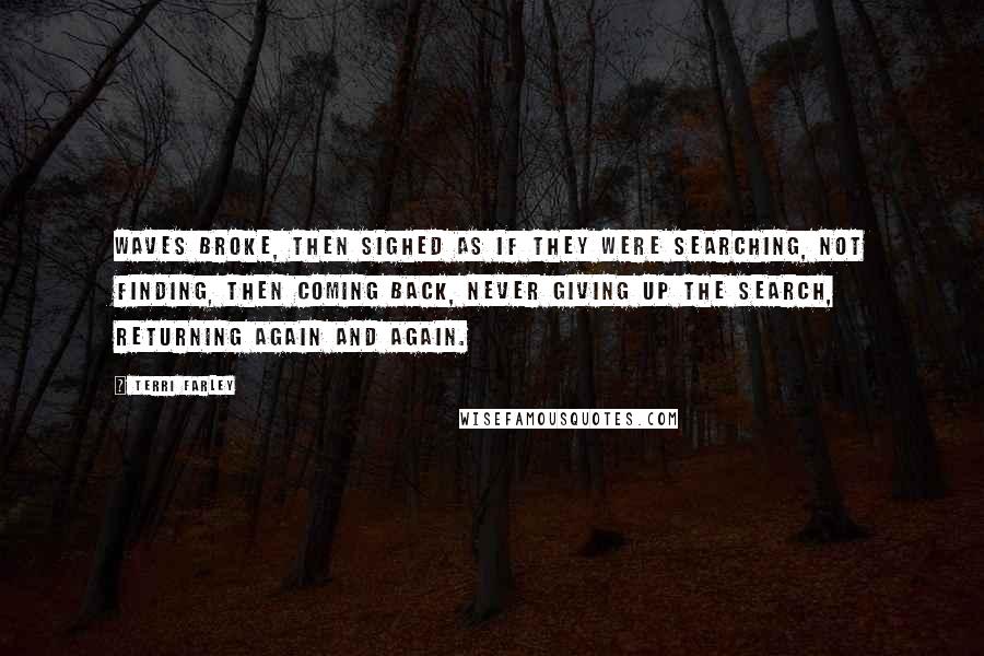 Terri Farley Quotes: Waves broke, then sighed as if they were searching, not finding, then coming back, never giving up the search, returning again and again.