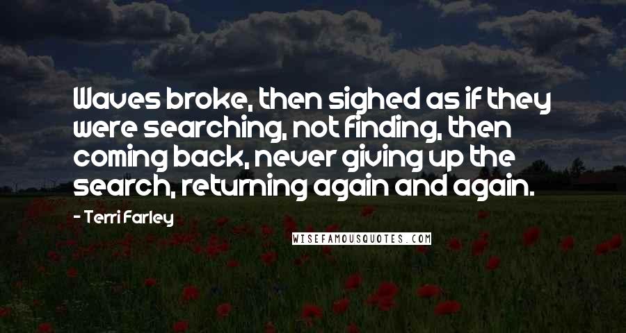 Terri Farley Quotes: Waves broke, then sighed as if they were searching, not finding, then coming back, never giving up the search, returning again and again.