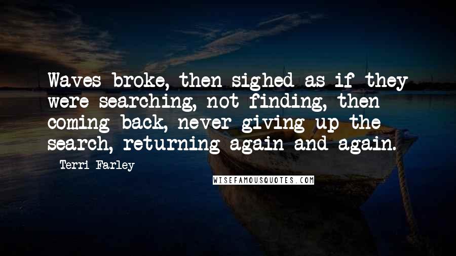 Terri Farley Quotes: Waves broke, then sighed as if they were searching, not finding, then coming back, never giving up the search, returning again and again.