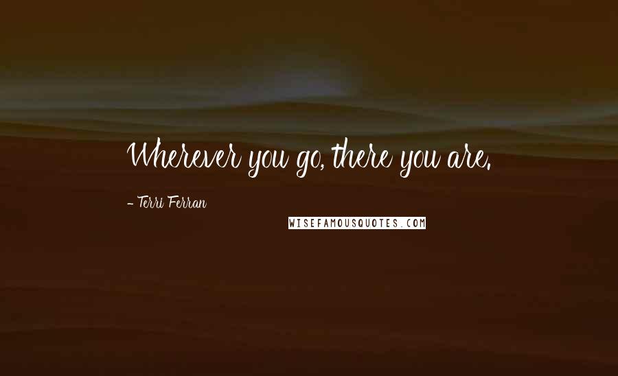 Terri Ferran Quotes: Wherever you go, there you are.