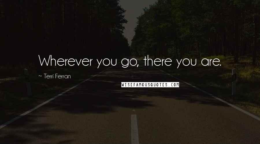 Terri Ferran Quotes: Wherever you go, there you are.