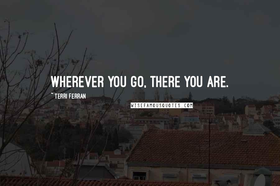 Terri Ferran Quotes: Wherever you go, there you are.