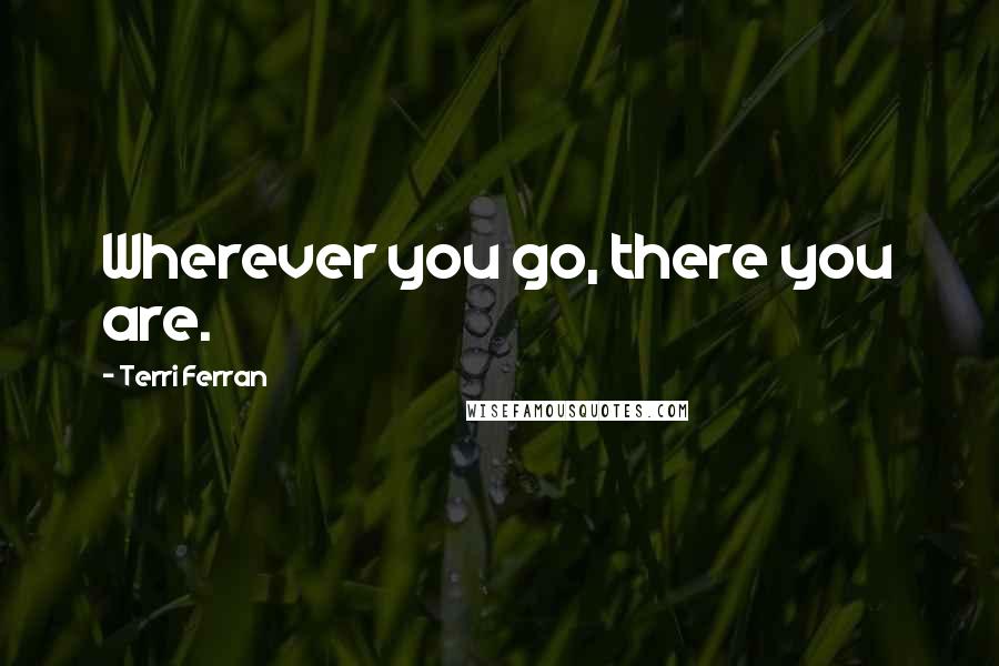 Terri Ferran Quotes: Wherever you go, there you are.
