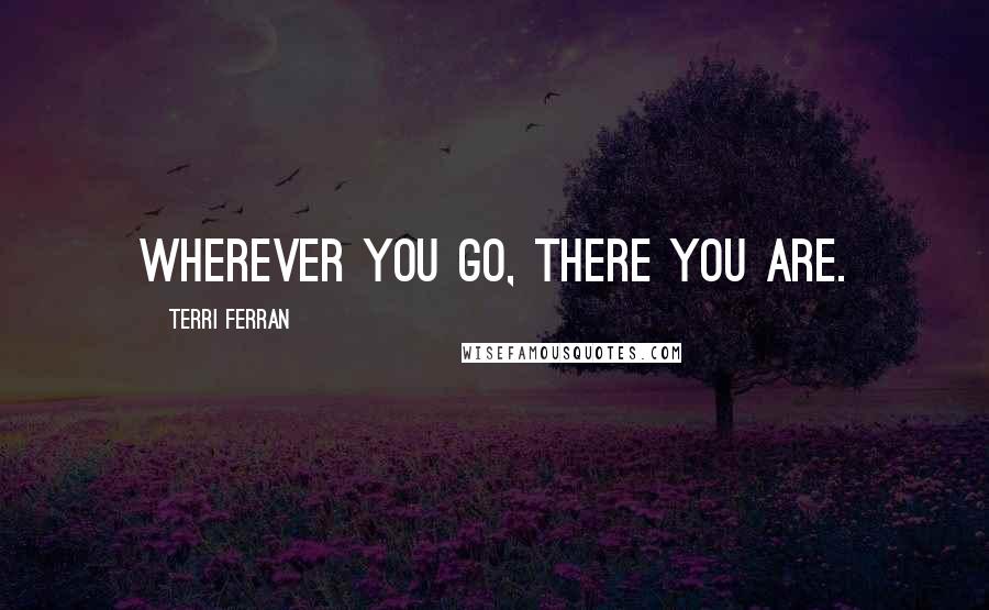 Terri Ferran Quotes: Wherever you go, there you are.
