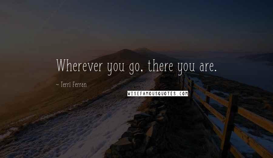 Terri Ferran Quotes: Wherever you go, there you are.