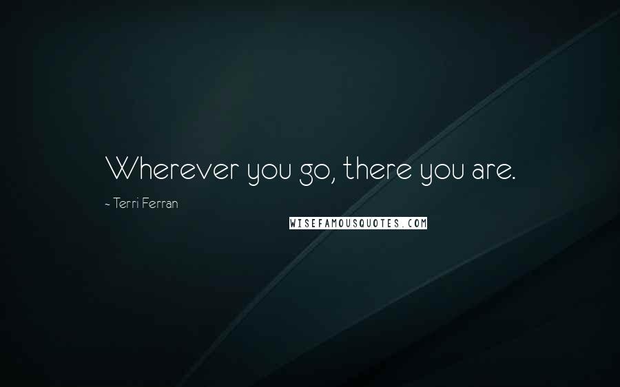 Terri Ferran Quotes: Wherever you go, there you are.