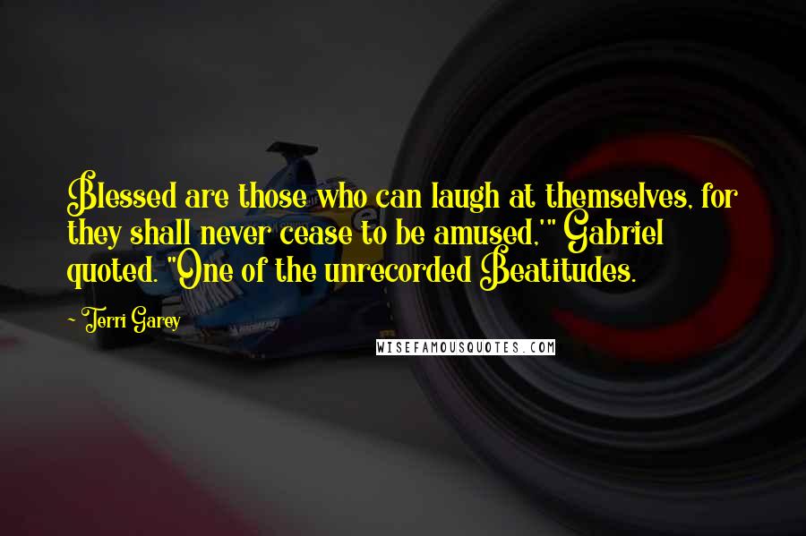 Terri Garey Quotes: Blessed are those who can laugh at themselves, for they shall never cease to be amused,'" Gabriel quoted. "One of the unrecorded Beatitudes.