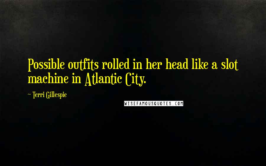 Terri Gillespie Quotes: Possible outfits rolled in her head like a slot machine in Atlantic City.