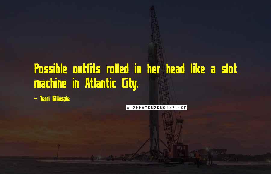 Terri Gillespie Quotes: Possible outfits rolled in her head like a slot machine in Atlantic City.