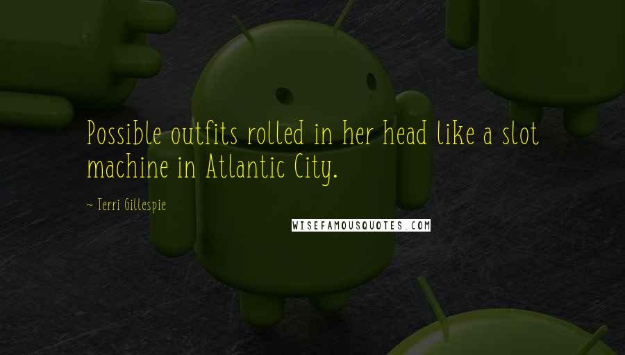 Terri Gillespie Quotes: Possible outfits rolled in her head like a slot machine in Atlantic City.