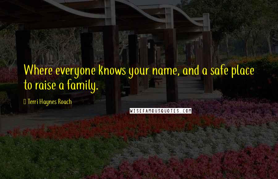 Terri Haynes Roach Quotes: Where everyone knows your name, and a safe place to raise a family.