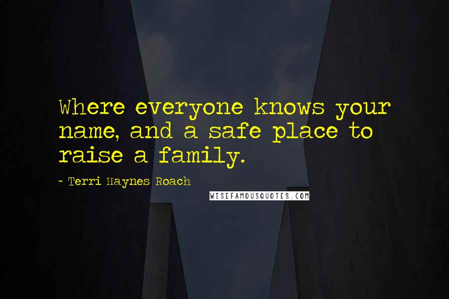 Terri Haynes Roach Quotes: Where everyone knows your name, and a safe place to raise a family.