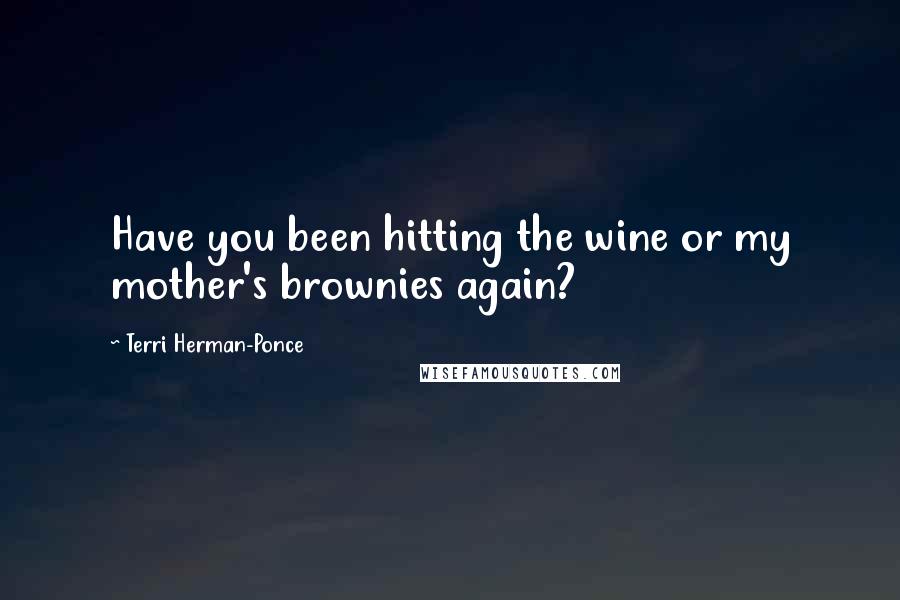 Terri Herman-Ponce Quotes: Have you been hitting the wine or my mother's brownies again?