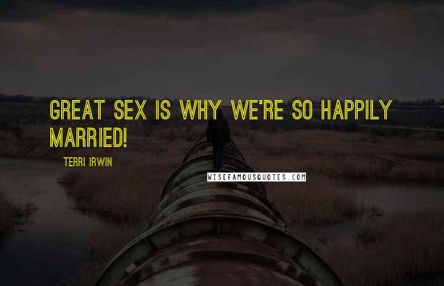 Terri Irwin Quotes: Great sex is why we're so happily married!