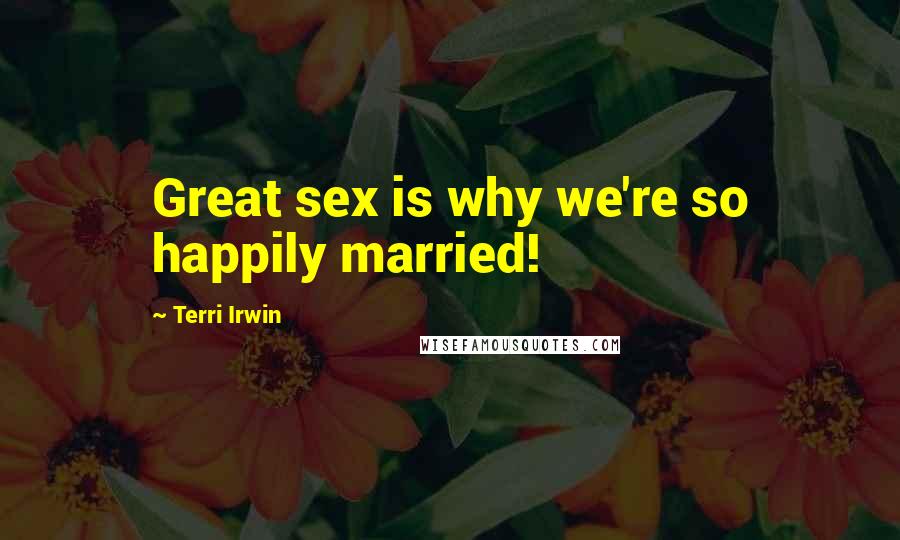 Terri Irwin Quotes: Great sex is why we're so happily married!