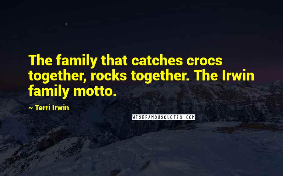 Terri Irwin Quotes: The family that catches crocs together, rocks together. The Irwin family motto.