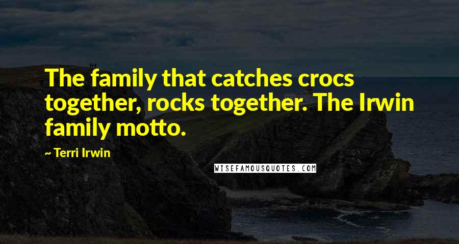 Terri Irwin Quotes: The family that catches crocs together, rocks together. The Irwin family motto.