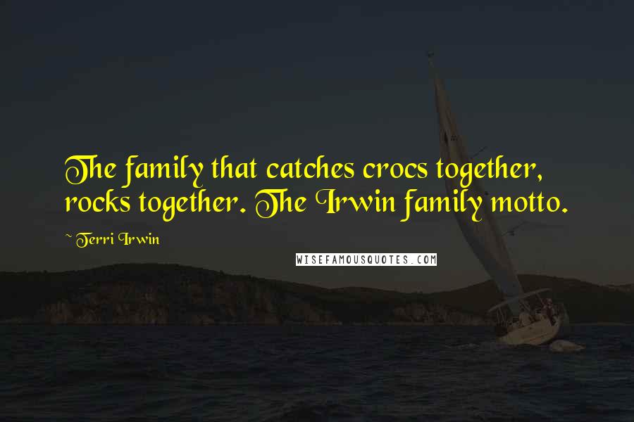 Terri Irwin Quotes: The family that catches crocs together, rocks together. The Irwin family motto.