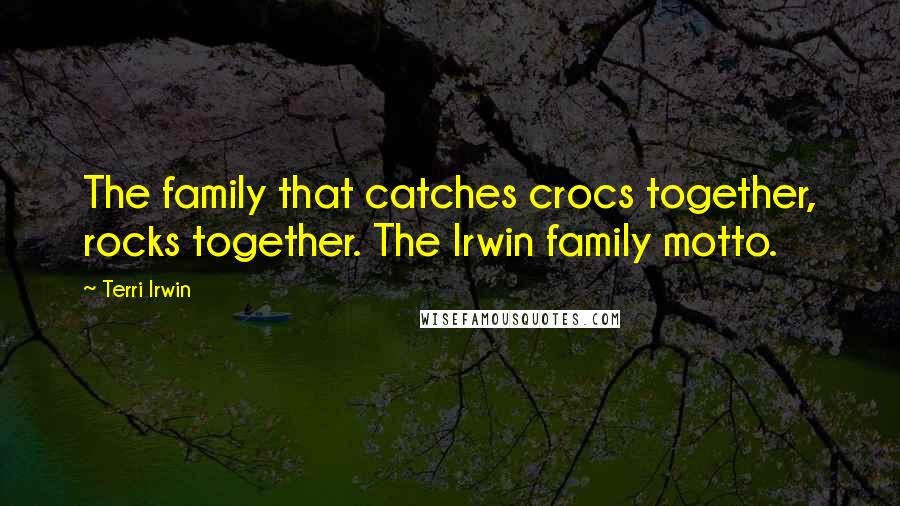 Terri Irwin Quotes: The family that catches crocs together, rocks together. The Irwin family motto.