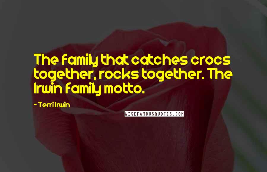 Terri Irwin Quotes: The family that catches crocs together, rocks together. The Irwin family motto.