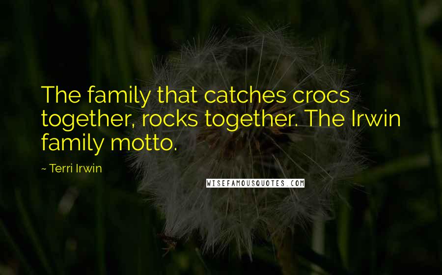 Terri Irwin Quotes: The family that catches crocs together, rocks together. The Irwin family motto.