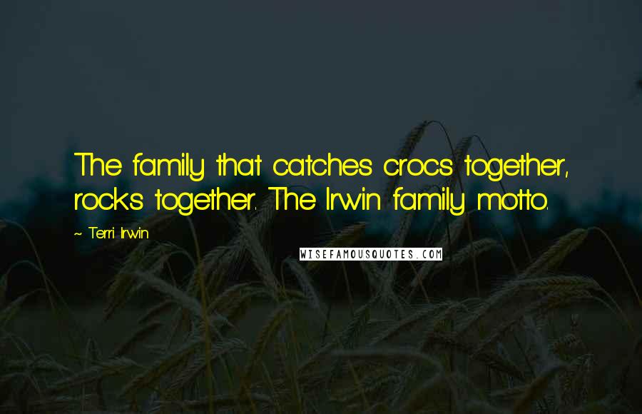 Terri Irwin Quotes: The family that catches crocs together, rocks together. The Irwin family motto.