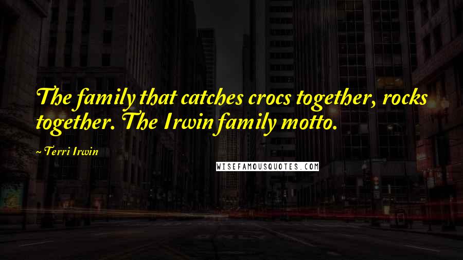 Terri Irwin Quotes: The family that catches crocs together, rocks together. The Irwin family motto.