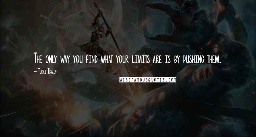 Terri Irwin Quotes: The only way you find what your limits are is by pushing them.