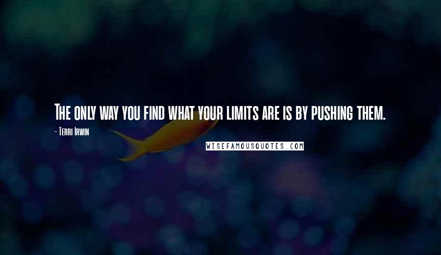 Terri Irwin Quotes: The only way you find what your limits are is by pushing them.
