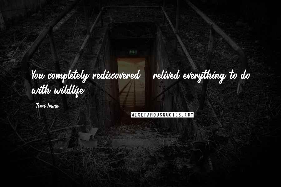 Terri Irwin Quotes: You completely rediscovered & relived everything to do with wildlife.