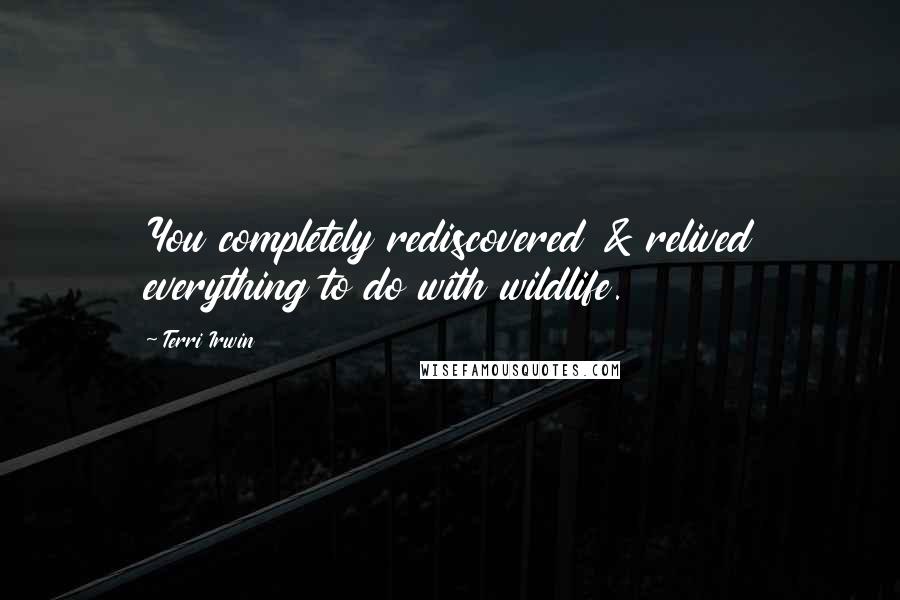 Terri Irwin Quotes: You completely rediscovered & relived everything to do with wildlife.