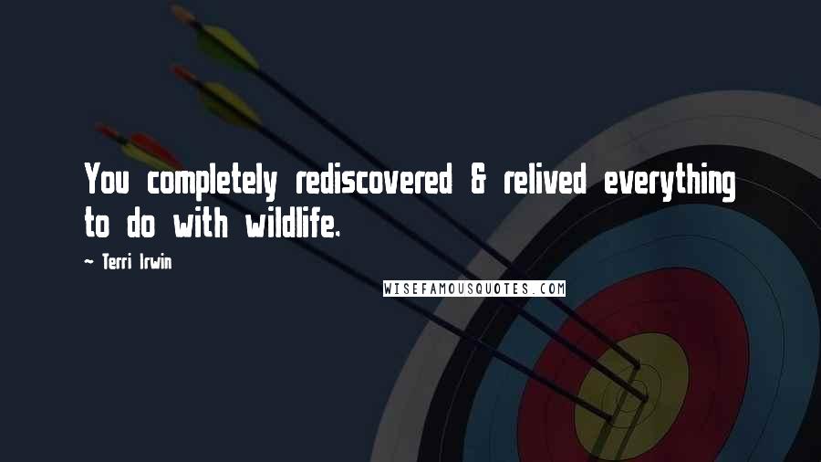 Terri Irwin Quotes: You completely rediscovered & relived everything to do with wildlife.