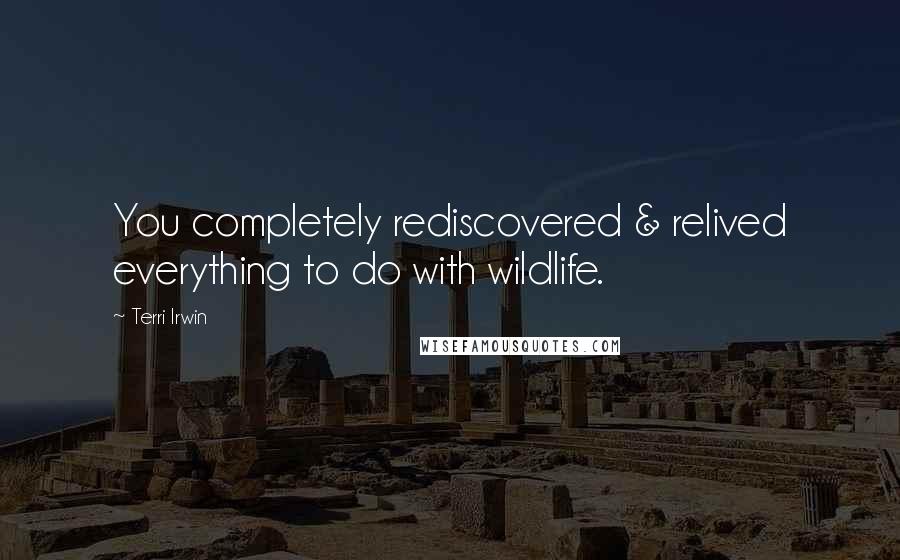 Terri Irwin Quotes: You completely rediscovered & relived everything to do with wildlife.