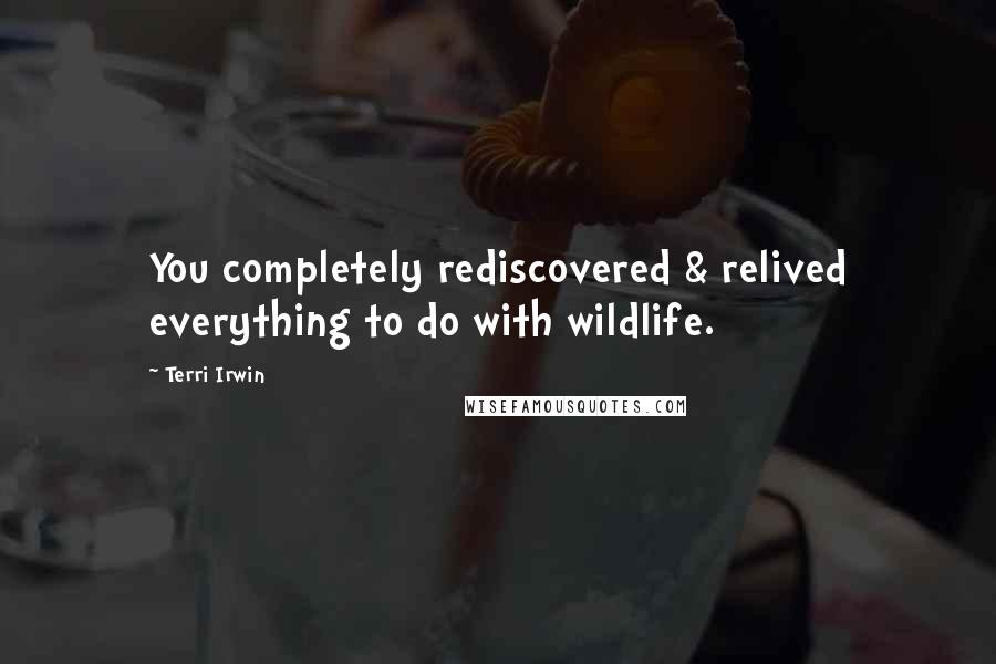 Terri Irwin Quotes: You completely rediscovered & relived everything to do with wildlife.
