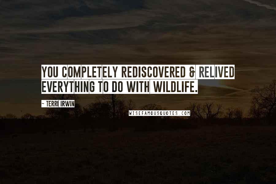 Terri Irwin Quotes: You completely rediscovered & relived everything to do with wildlife.